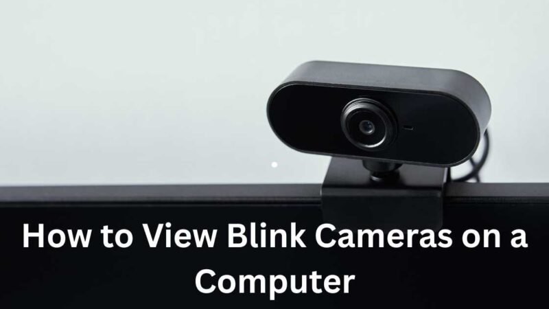 How to View Blink Cameras on a Computer: A Complete Guide