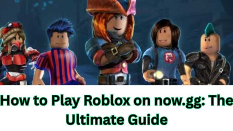 How to Play Roblox on now.gg: The Ultimate Guide