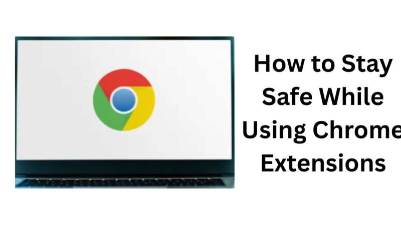 How to Stay Safe While Using Chrome Extensions