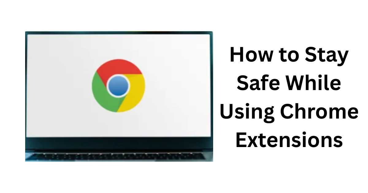 How to Stay Safe While Using Chrome Extensions